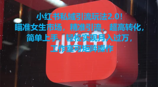 小红书私域引流玩法2.0！瞄准女生市场，精准引流，超高转化，简单上手，轻松实现月入过万，工作室可矩阵操作