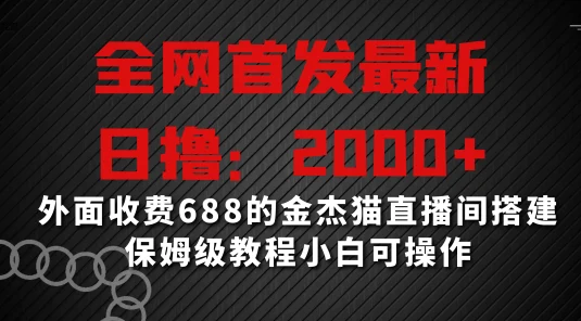 全网首发最新，日撸2000+，外面收费688的金杰猫直播间搭建，保姆级教程小白可操作