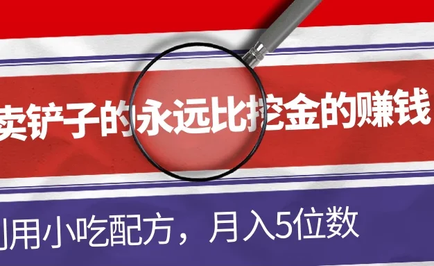 卖铲子的永远比挖金的赚钱,利用小吃配方,月入5位数