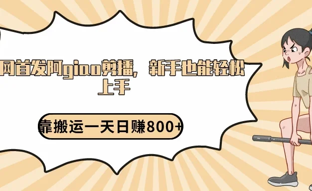 阿giao剪播解析,保姆及教程,靠搬运日入800+,保姆级教程,新手也能轻松上手