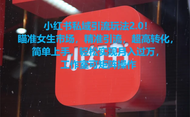 小红书私域引流玩法2.0!瞄准女生市场,精准引流,超高转化,简单上手,轻松实现月入过万,工作室可矩阵操作