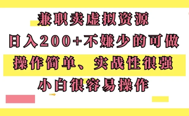 兼职卖虚拟资源、日入200+,不嫌少的可做,操作简单、实战性很强,小白很容易操作