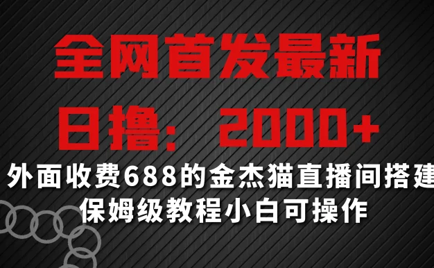 全网首发最新，日撸2000+，外面收费688的金杰猫直播间搭建，保姆级教程小白可操作