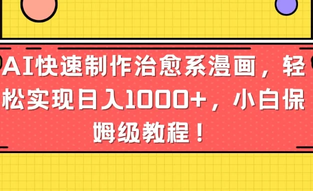 AI快速制作治愈系漫画，轻松实现日入1000+，小白保姆级教程！
