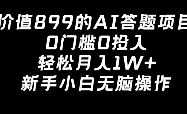价值899的AI答题项目，0门槛0投入，轻松月入1W+，新手小白无脑操作