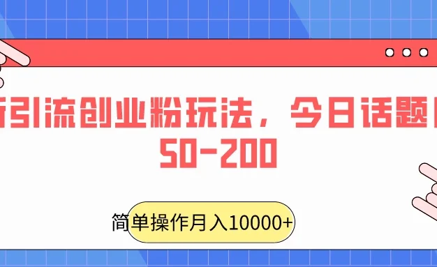最新引流创业粉玩法，今日话题日引50-200
