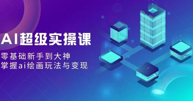 AI超级实操课:零基础新手到大神,掌握ai绘画玩法与变现