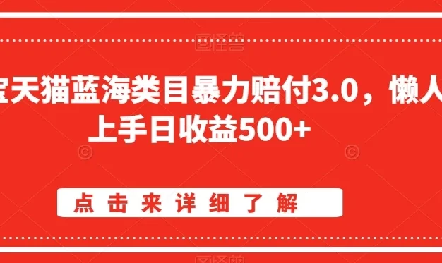 淘宝天猫蓝海类目暴力赔付3.0，懒人上手日收益500+【仅揭秘】