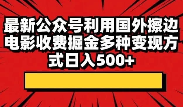 最新公众号利用国外擦边电影收费掘金多种变现方式日入500+