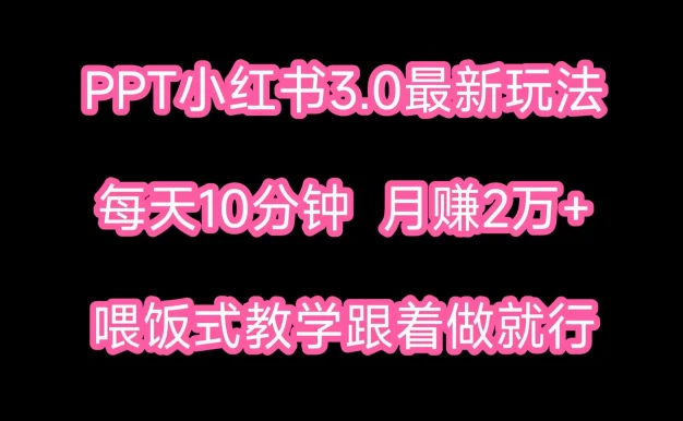 PPT小红书蓝海项目,每天十分钟,一月两万+喂饭式教学,跟着做就行