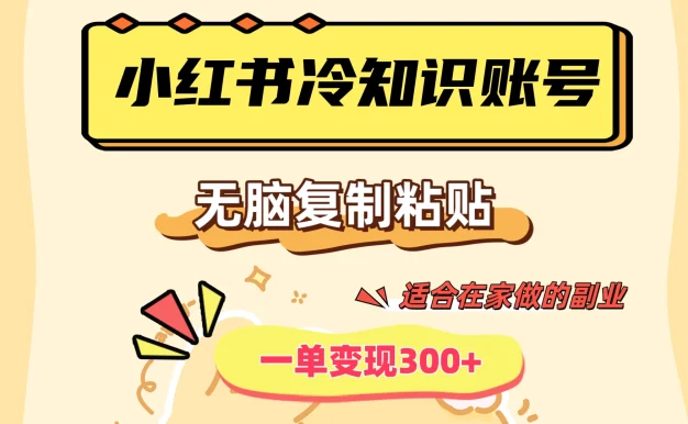 小红书冷知识账号,无脑复制粘贴,一单变现300+,适合在家做的副业
