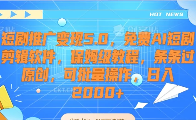 短剧推广变现5.0,免费AI短剧剪辑软件,保姆级教程,条条过原创,可批量操作,日入2000+