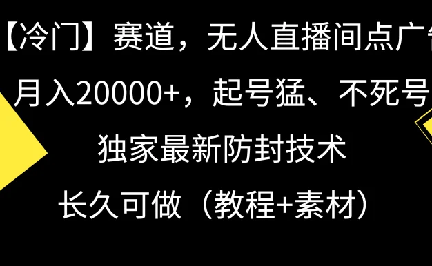 【冷门】赛道,无人直播间点广告,月入20000+,起号猛、不死号,独家最新防封技术,长久可做(教程+素材)
