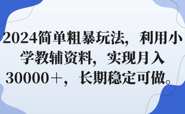 2024简单粗暴玩法,利用小学教辅资料,实现月入30000+,长期稳定可做
