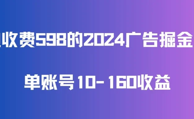 外边收费598的广告掘金项目,单账号10-160收益,保姆式教学