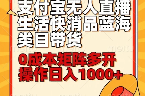 小白30分钟学会:支付宝无人直播生活快消品蓝海类目带货,0成本矩阵多开操作日入1000+