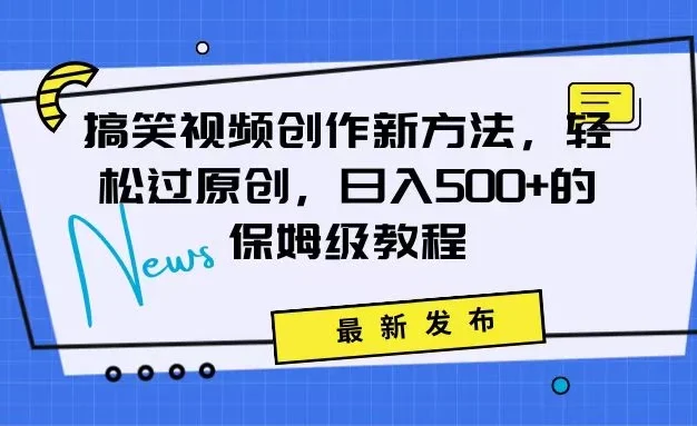 搞笑视频创作秘籍：掌握新技巧，轻松实现原创，日赚500+的全方位保姆教程