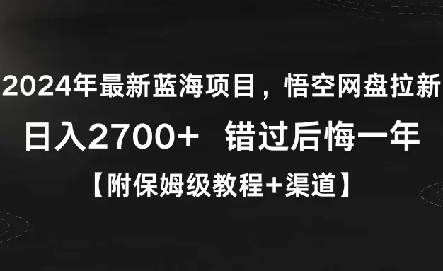 2024年最新蓝海项目，悟空网盘拉新，日入2700+错过后悔一年【附保姆级教程+渠道】