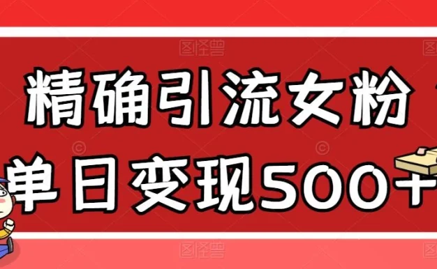 精确引流女粉,单日变现500+,高复购,保姆级教程