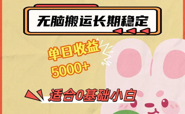 无脑搬运,长期稳定项目,单日收益5000+,小白0基础可做