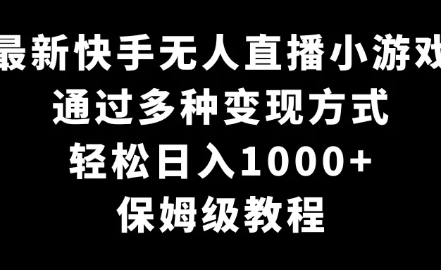 最新快手无人直播小游戏,多种变现方式,轻松日入1000+,保姆级教程
