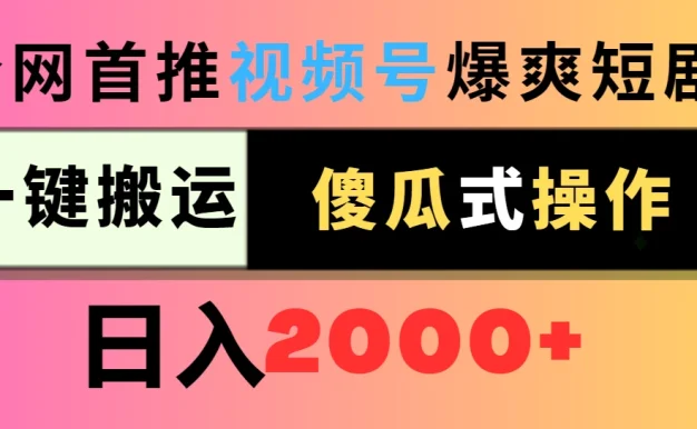 视频号爆爽短剧推广,一键搬运,傻瓜式操作,日入2000+