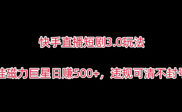 快手直播短剧3.0玩法,挂磁力巨星日赚500+,违规可清不封号