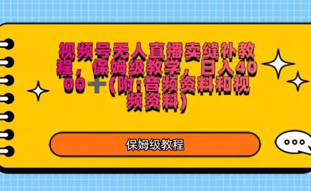 视频号直播卖缝补教程，日入4000＋，保姆级教程（附：音频资料＋视频资料）