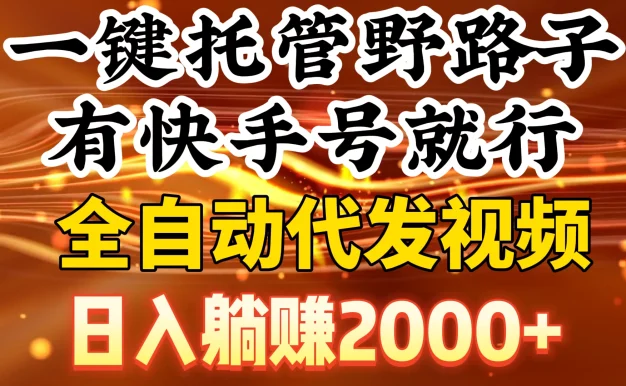 一键托管野路子,有快手号就行,全自动代发视频,日入躺赚2000+