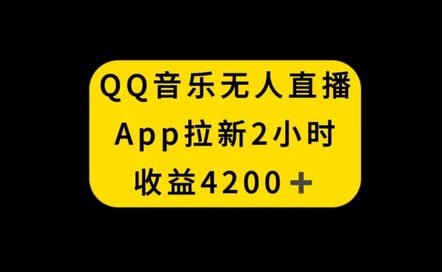 QQ音乐无人直播APP拉新,2小时收入4200,不封号新玩法