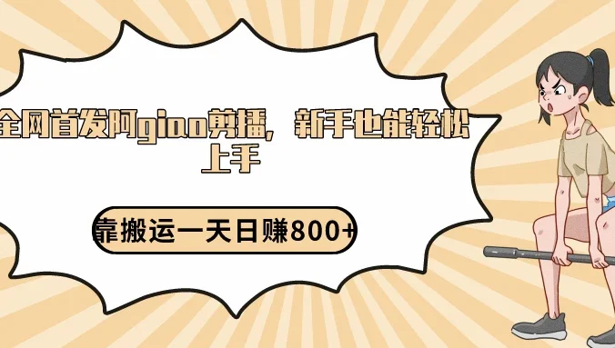 阿giao剪播解析，保姆及教程，靠搬运日入800+，保姆级教程，新手也能轻松上手