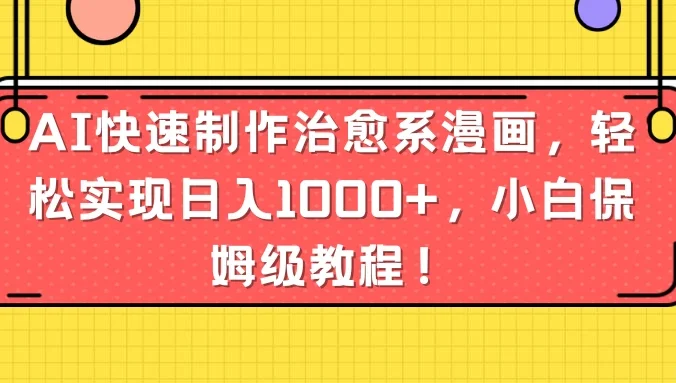 AI快速制作治愈系漫画，轻松实现日入1000+，小白保姆级教程！