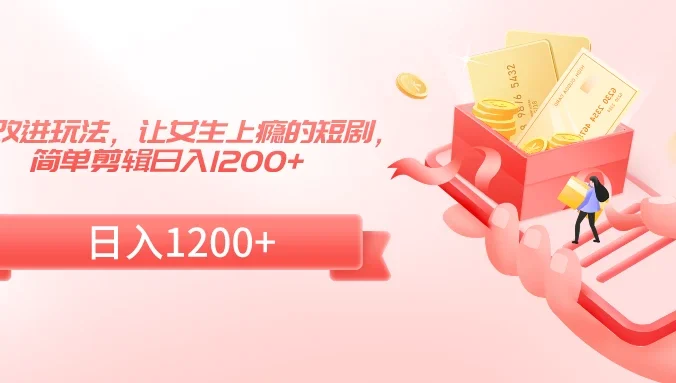 短剧改进玩法，让女生上瘾的短剧，简单剪辑日入1200+