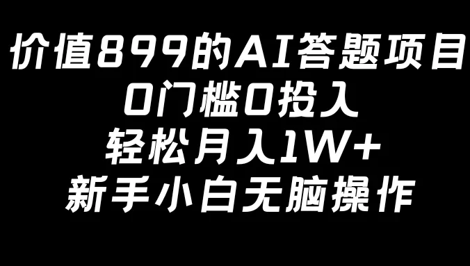 价值899的AI答题项目，0门槛0投入，轻松月入1W+，新手小白无脑操作