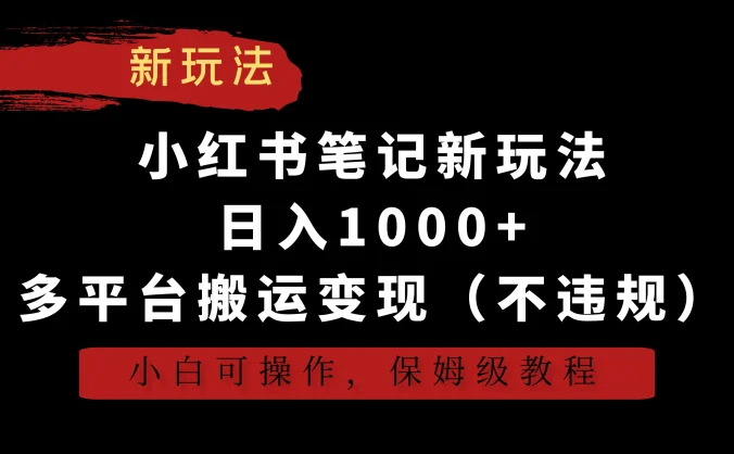 小红书笔记新玩法，日入1000+，多平台搬运变现（不违规），小白可操作，保姆级教程