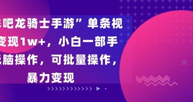 “飞吧龙骑士手游”单条视频变现1w+,小白一部手机无脑操作,可批量操作,暴力变现