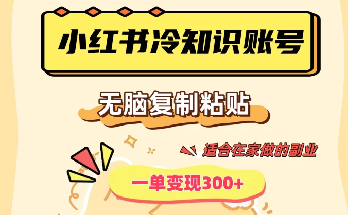 小红书冷知识账号，无脑复制粘贴，一单变现300+，适合在家做的副业