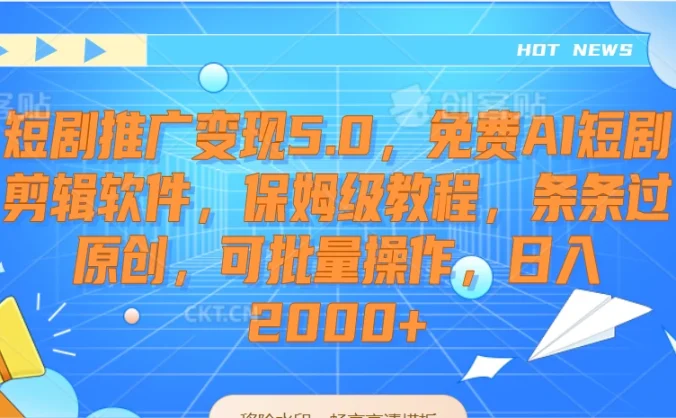 短剧推广变现5.0，免费AI短剧剪辑软件，保姆级教程，条条过原创，可批量操作，日入2000+
