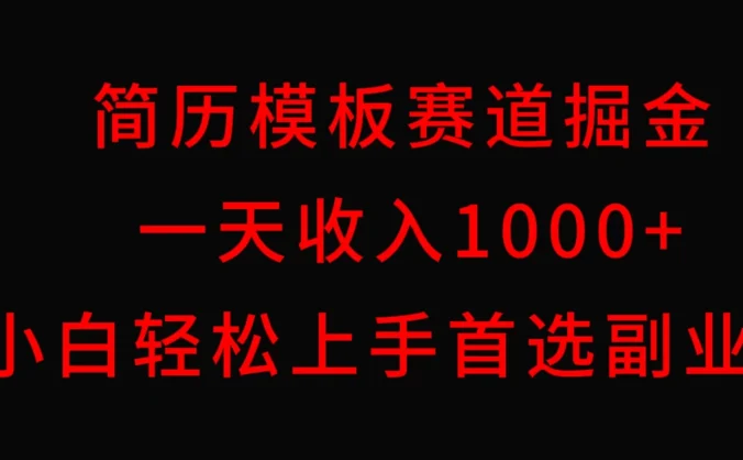简历模板赛道掘金，一天收入1000+，小白轻松上手，保姆式教学，首选副业！
