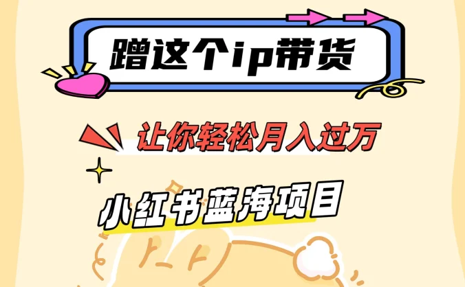 蹭这个IP带货,让你轻松月入过万 ,小红书蓝海项目
