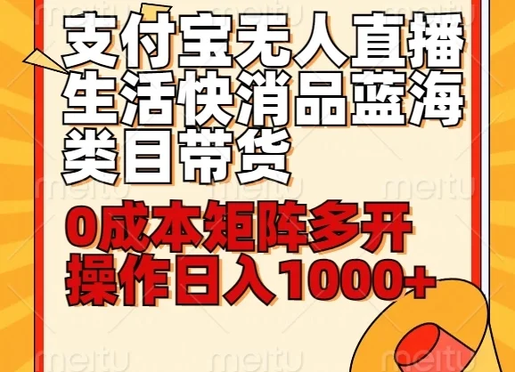 小白30分钟学会：支付宝无人直播生活快消品蓝海类目带货，0成本矩阵多开操作日入1000+