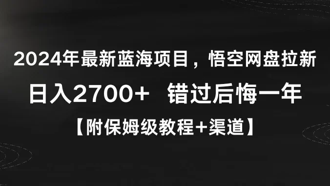 2024年最新蓝海项目，悟空网盘拉新，日入2700+错过后悔一年【附保姆级教程+渠道】