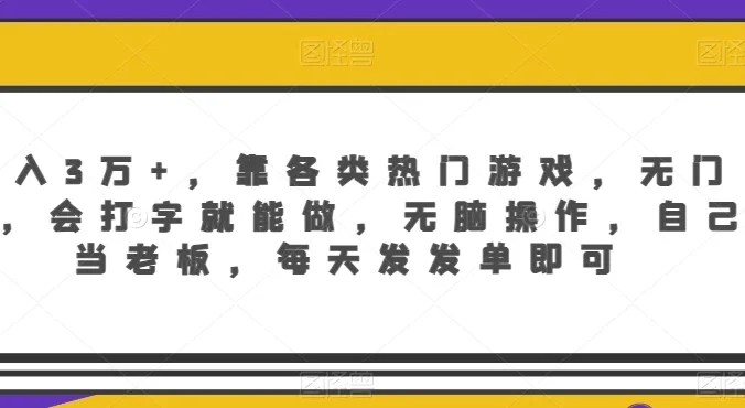 月入3万+,靠各类热门游戏,无门槛,会打字就能做,无脑操作,自己当老板,每天发发单即可