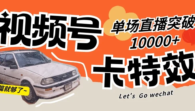 视频号技术卡特效，学会直播单场爆10000+