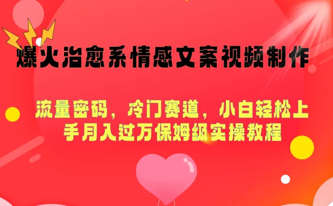 爆火治愈系情感文案视频制作，流量密码，冷门赛道，小白轻松上手月入过万保姆级