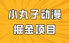 日入300的小丸子动漫掘金项目，简单好上手，适合所有朋友操作！