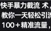 快手暴力截流术，教你一天轻松引流100＋精准流量，当天做当天见效果
