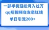 一部手机轻松月入过万，QQ短视频交友配对玩法，单日吸粉200+，精准变现