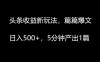 头条收益新玩法，篇篇爆文，日入500+，5分钟产出1篇