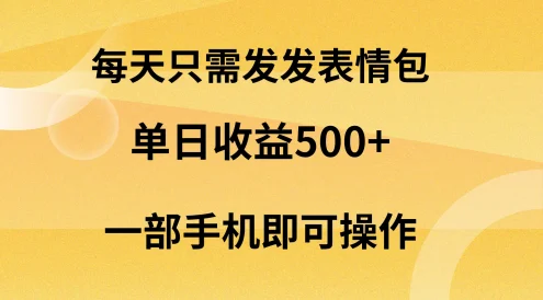 每天只需发发表情包日入500+，无需露脸，一部手机即可操作，轻松月入5w，小白最适合